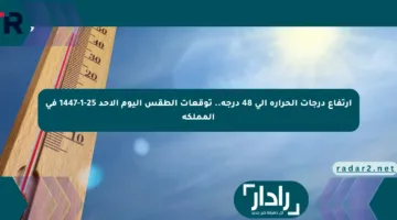 ارتفاع درجات الحرارة إلى 48 درجة.. توقعات الطقس اليوم الأحد 25-1-1447 في المملكة